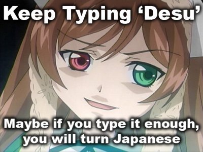 Keep typing 'Desu'! Maybe if you type it enough you will turn japanese